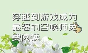 穿越到游戏成为最强的召唤师免费阅读