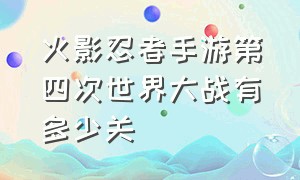 火影忍者手游第四次世界大战有多少关