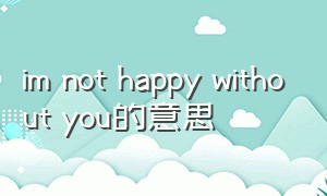 im not happy without you的意思