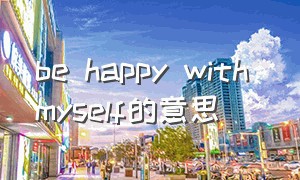 be happy with myself的意思