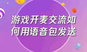 游戏开麦交流如何用语音包发送