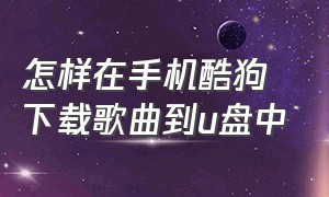 怎样在手机酷狗下载歌曲到u盘中