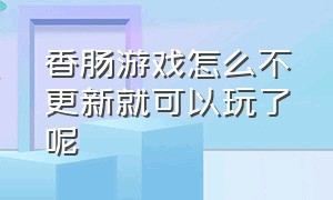 香肠游戏怎么不更新就可以玩了呢