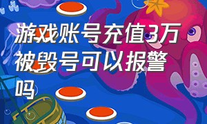 游戏账号充值3万被毁号可以报警吗