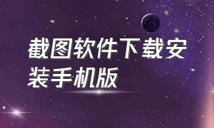 截图软件下载安装手机版