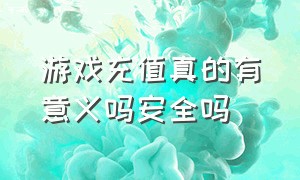 游戏充值真的有意义吗安全吗