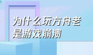 为什么玩方舟老是游戏崩溃