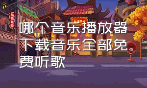 哪个音乐播放器下载音乐全部免费听歌