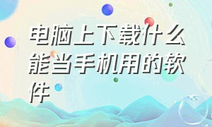 电脑上下载什么能当手机用的软件