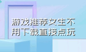 游戏推荐女生不用下载直接点玩