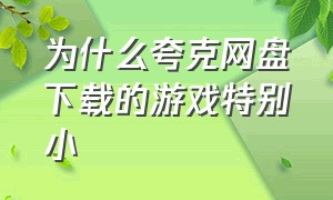 为什么夸克网盘下载的游戏特别小