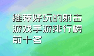 推荐好玩的射击游戏手游排行榜前十名