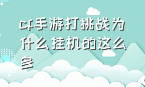 cf手游打挑战为什么挂机的这么多