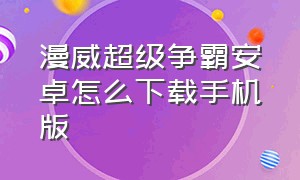 漫威超级争霸安卓怎么下载手机版