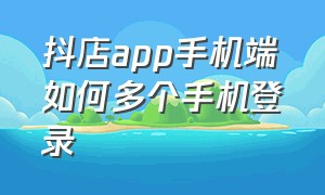 抖店app手机端如何多个手机登录