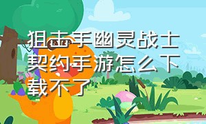 狙击手幽灵战士契约手游怎么下载不了