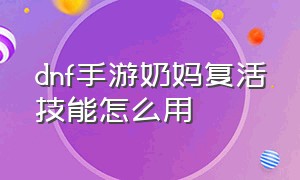 dnf手游奶妈复活技能怎么用