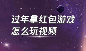 过年拿红包游戏怎么玩视频