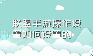 联盟手游操作设置如何设置的