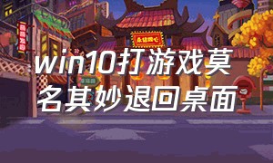 win10打游戏莫名其妙退回桌面