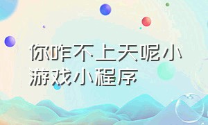 你咋不上天呢小游戏小程序