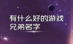 有什么好的游戏兄弟名字