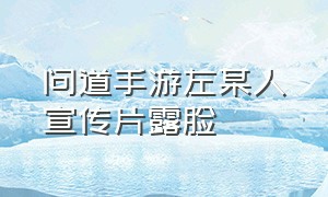 问道手游左某人宣传片露脸