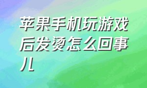 苹果手机玩游戏后发烫怎么回事儿