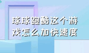 球球跑酷这个游戏怎么加快速度