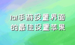 lol手游设置界面的最佳设置苹果