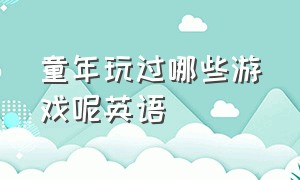 童年玩过哪些游戏呢英语