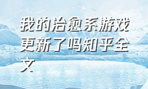 我的治愈系游戏更新了吗知乎全文