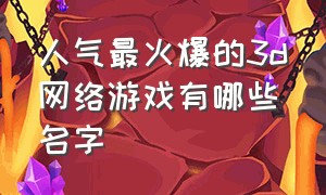 人气最火爆的3d网络游戏有哪些名字