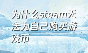 为什么steam无法为自己购买游戏币