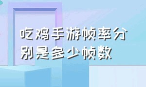 吃鸡手游帧率分别是多少帧数