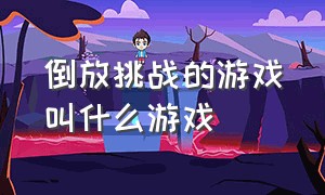 倒放挑战的游戏叫什么游戏