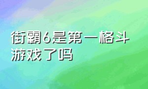 街霸6是第一格斗游戏了吗