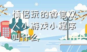 情侣玩的微信双人小游戏小程序叫什么