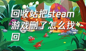 回收站把steam游戏删了怎么找回