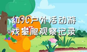 幼儿户外活动游戏攀爬观察记录