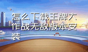 怎么下载王牌大作战无敌版本安装