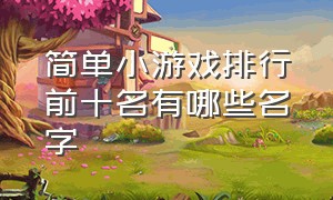 简单小游戏排行前十名有哪些名字