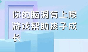 你的脑洞有上限游戏帮助孩子成长