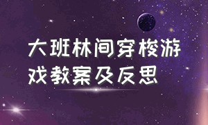 大班林间穿梭游戏教案及反思