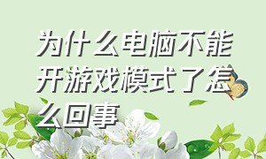 为什么电脑不能开游戏模式了怎么回事