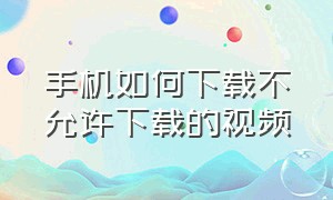 手机如何下载不允许下载的视频