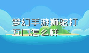 梦幻手游狮驼打五门怎么样