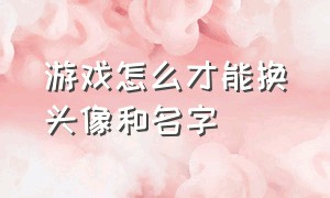 游戏怎么才能换头像和名字