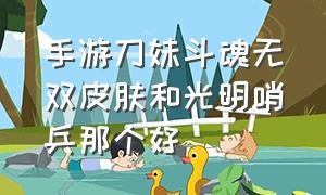 手游刀妹斗魂无双皮肤和光明哨兵那个好