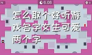 怎么取个好听游戏名字女生可爱两个字